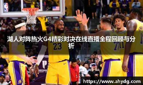 湖人对阵热火G4精彩对决在线直播全程回顾与分析