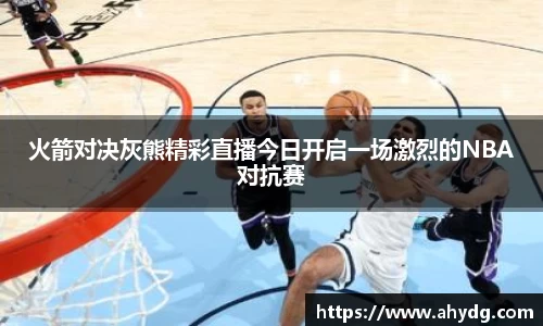 火箭对决灰熊精彩直播今日开启一场激烈的NBA对抗赛